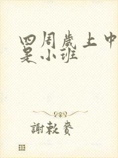 四周岁上中班还是小班