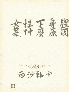 女性下身腥臭味是什么原因