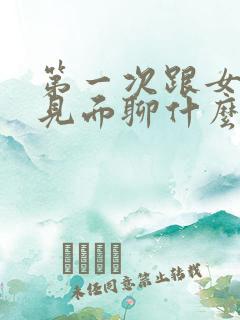 第一次跟女朋友见面聊什么