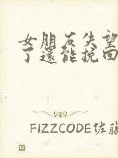 女朋友失望攒够了还能挽回吗