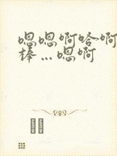 嗯嗯啊哈啊…好棒…嗯啊