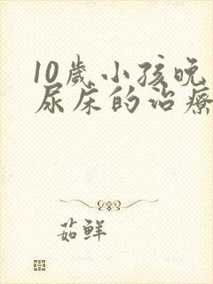 10岁小孩晚上尿床的治疗