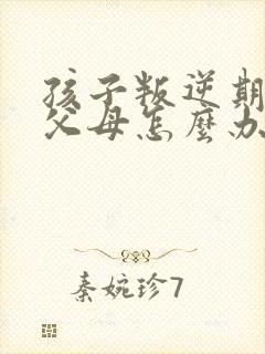 孩子叛逆期要打父母怎么办