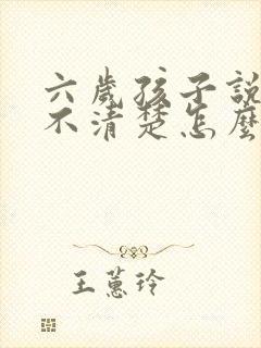 六岁孩子说话说不清楚怎么办