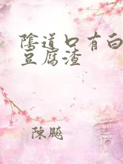 阴道口有白色的豆腐渣