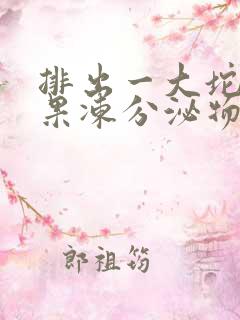 排出一大坨透明果冻分泌物