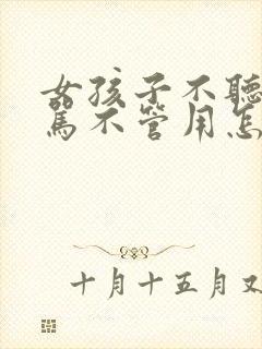 女孩子不听话打骂不管用怎么教育