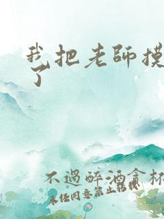 我把老师摸出水了