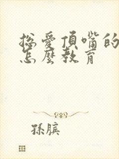 总爱顶嘴的孩子怎么教育