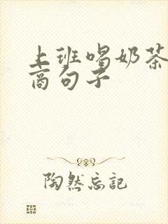 上班喝奶茶高情商句子