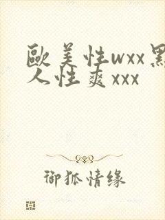 欧美性wxx黑人性爽xxx
