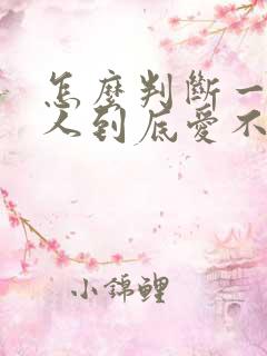 怎么判断一个男人到底爱不爱你