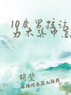 10岁男孩注意力不集中怎么训练