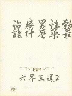 治疗男性勃起功能什么药最好