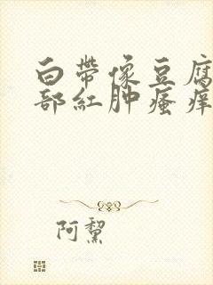 白带像豆腐渣阴部红肿瘙痒