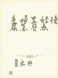 产妇生娃后会漏尿怎么办