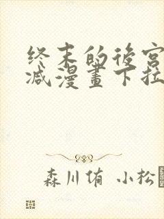 终末的后宫无删减漫画下拉式