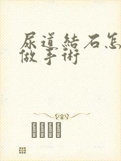 尿道结石怎么样做手术