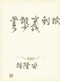 骨髓穿刺检查要多少钱