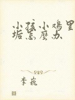 小孩小鸡里有尿垢怎么办