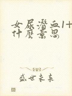 女尿潜血1+是什么意思