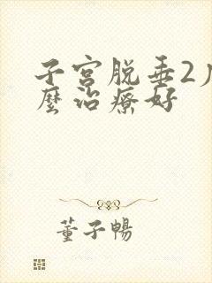 子宫脱垂2度怎么治疗好