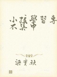 小孩学习专注力不集中