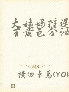 大姨妈推迟十天有黄色分泌物