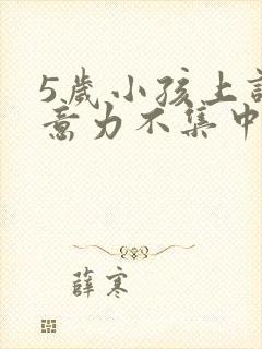 5岁小孩上课注意力不集中怎么解决