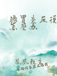 肠胃炎反复发作怎么办