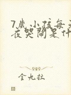 7岁小孩每天半夜哭闹是什么原因