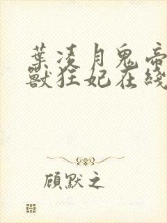 叶凌月鬼帝的驭兽狂妃在线阅读