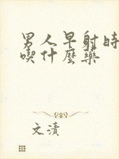 男人早射时间短吃什么药