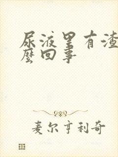 尿液里有渣渣怎么回事