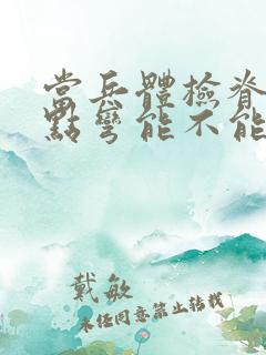 当兵体检脊椎有点弯能不能过