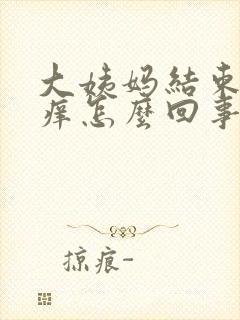 大姨妈结束后痒痒怎么回事