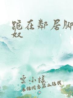 跪在邻居脚下的奴