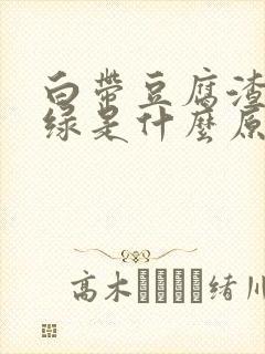 白带豆腐渣状带绿是什么原因造成的