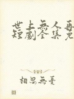 世上无人再似她短剧全集免费观看