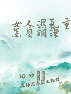 女人湿气重宫寒怎么调理