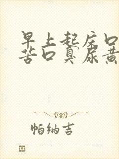 早上起床口干口苦口臭尿黄是怎么回事