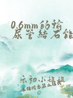 0.6mm的输尿管结石能排出吗