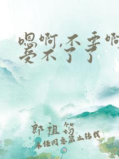 嗯啊,不要啊,受不了了