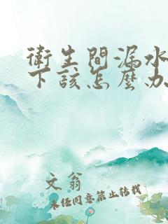 卫生间漏水到楼下该怎么办