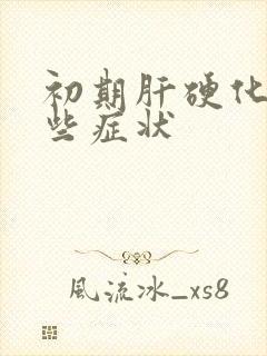 初期肝硬化有哪些症状