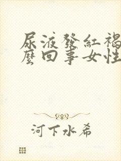 尿液发红褐色怎么回事女性有什么症状