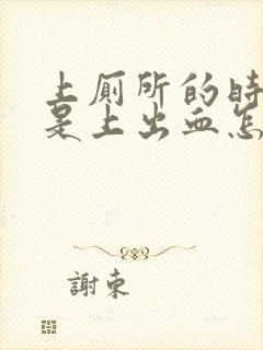 上厕所的时候总是上出血怎么办