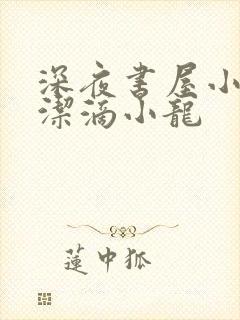 深夜书屋小说纯洁滴小龙