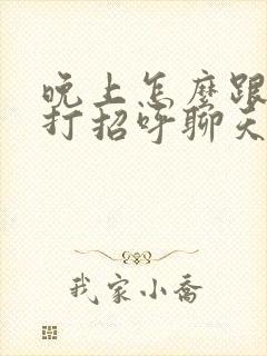 晚上怎么跟女生打招呼聊天