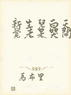 新生儿白天不睡觉老是哭闹容易醒